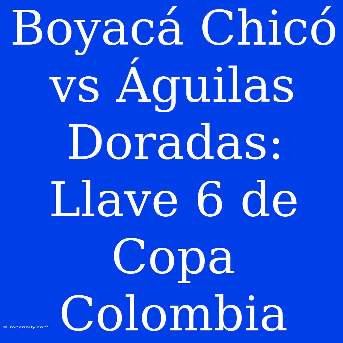 Boyacá Chicó Vs Águilas Doradas: Llave 6 De Copa Colombia