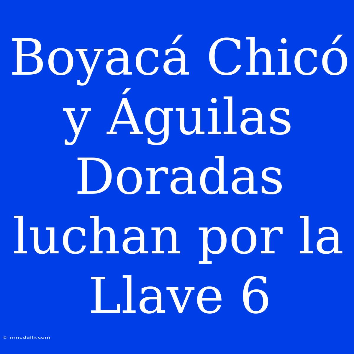 Boyacá Chicó Y Águilas Doradas Luchan Por La Llave 6