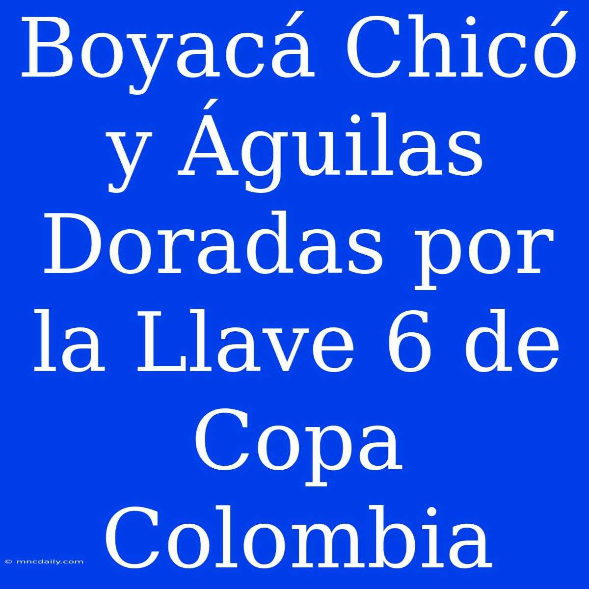 Boyacá Chicó Y Águilas Doradas Por La Llave 6 De Copa Colombia