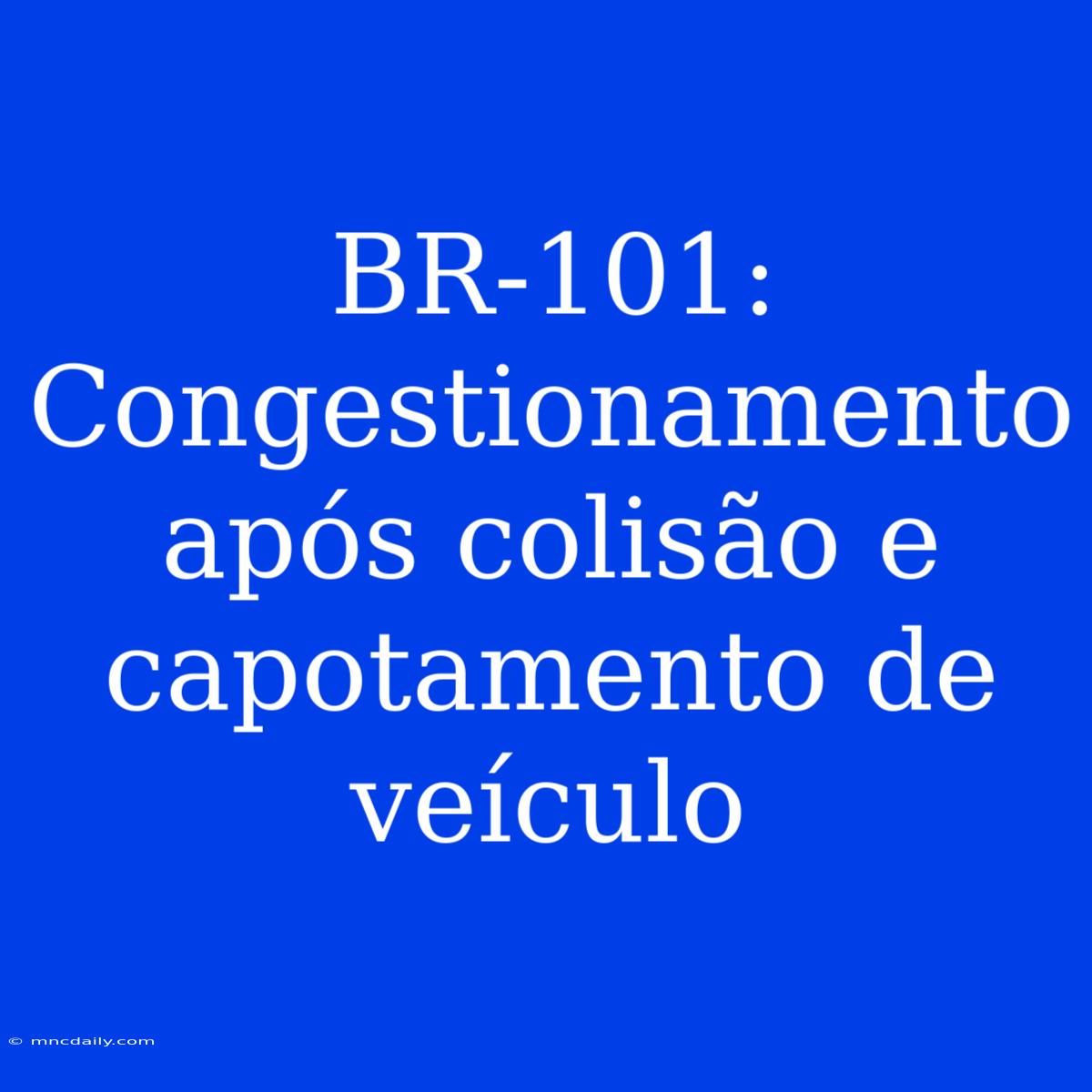 BR-101: Congestionamento Após Colisão E Capotamento De Veículo