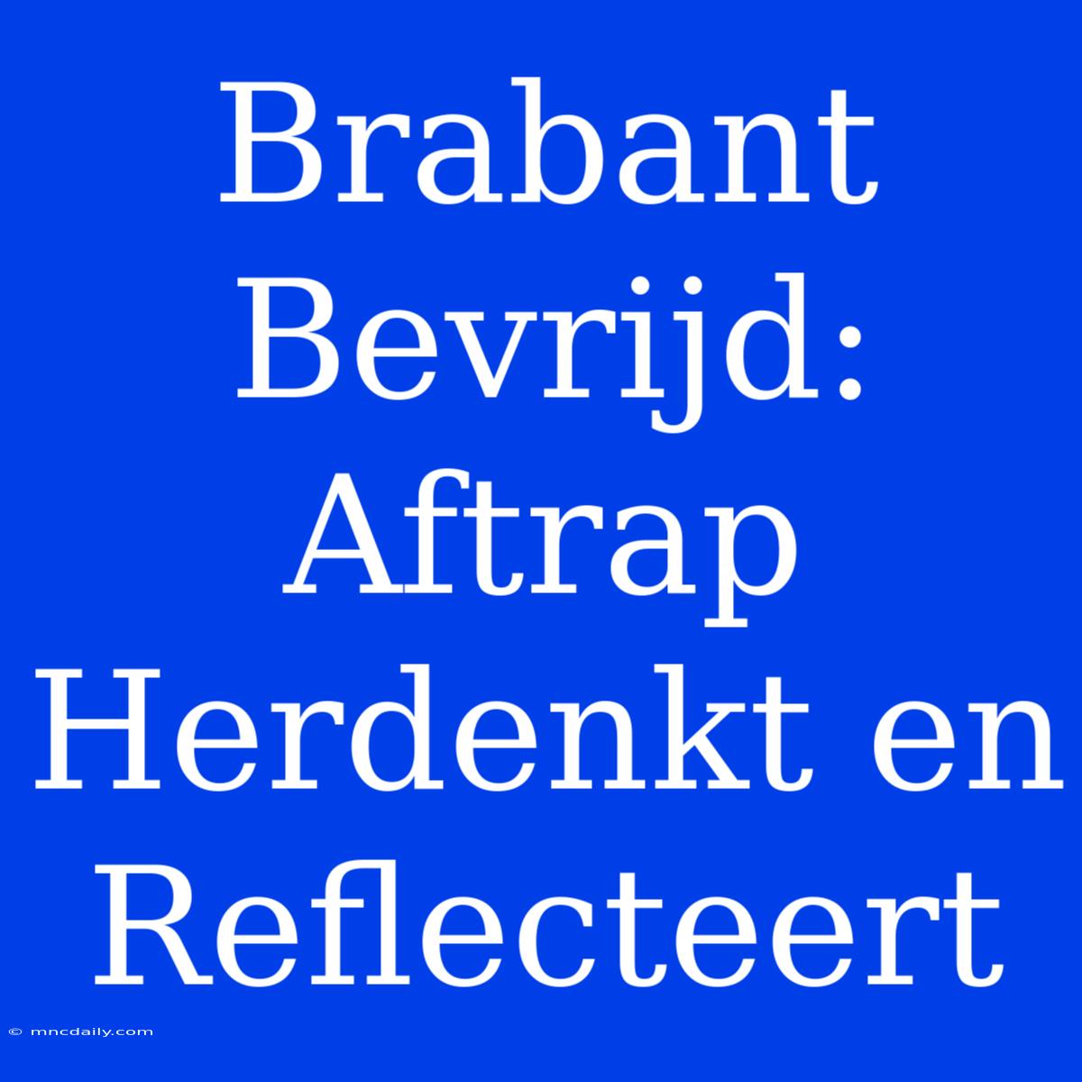 Brabant Bevrijd: Aftrap Herdenkt En Reflecteert