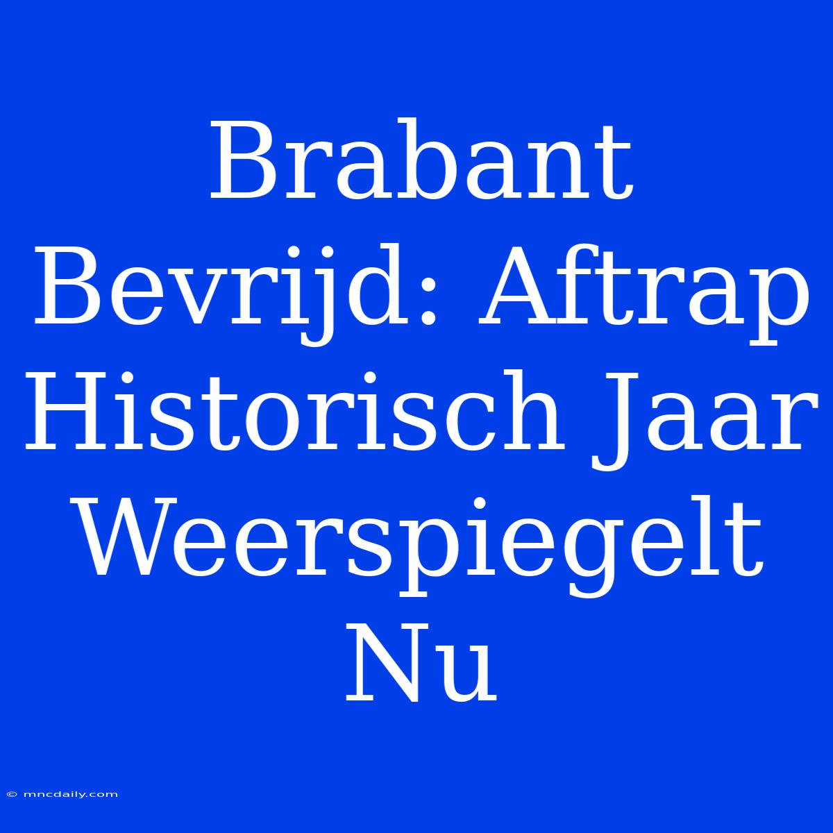 Brabant Bevrijd: Aftrap Historisch Jaar Weerspiegelt Nu