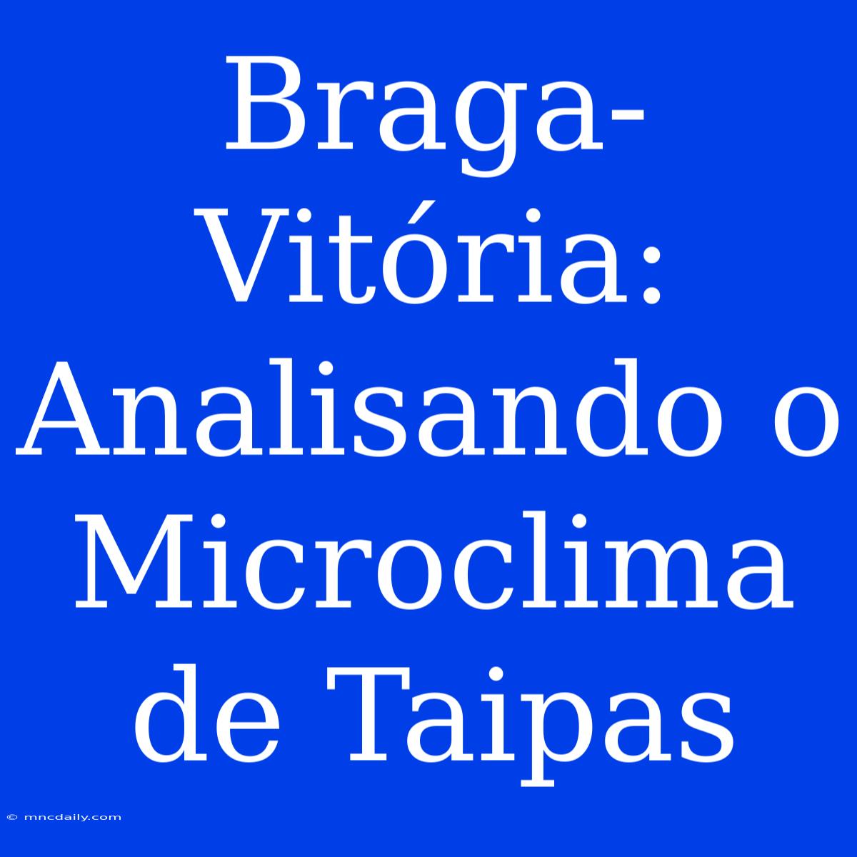 Braga-Vitória: Analisando O Microclima De Taipas