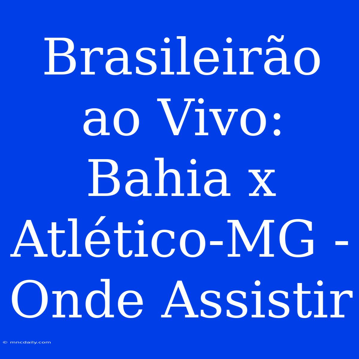 Brasileirão Ao Vivo: Bahia X Atlético-MG - Onde Assistir