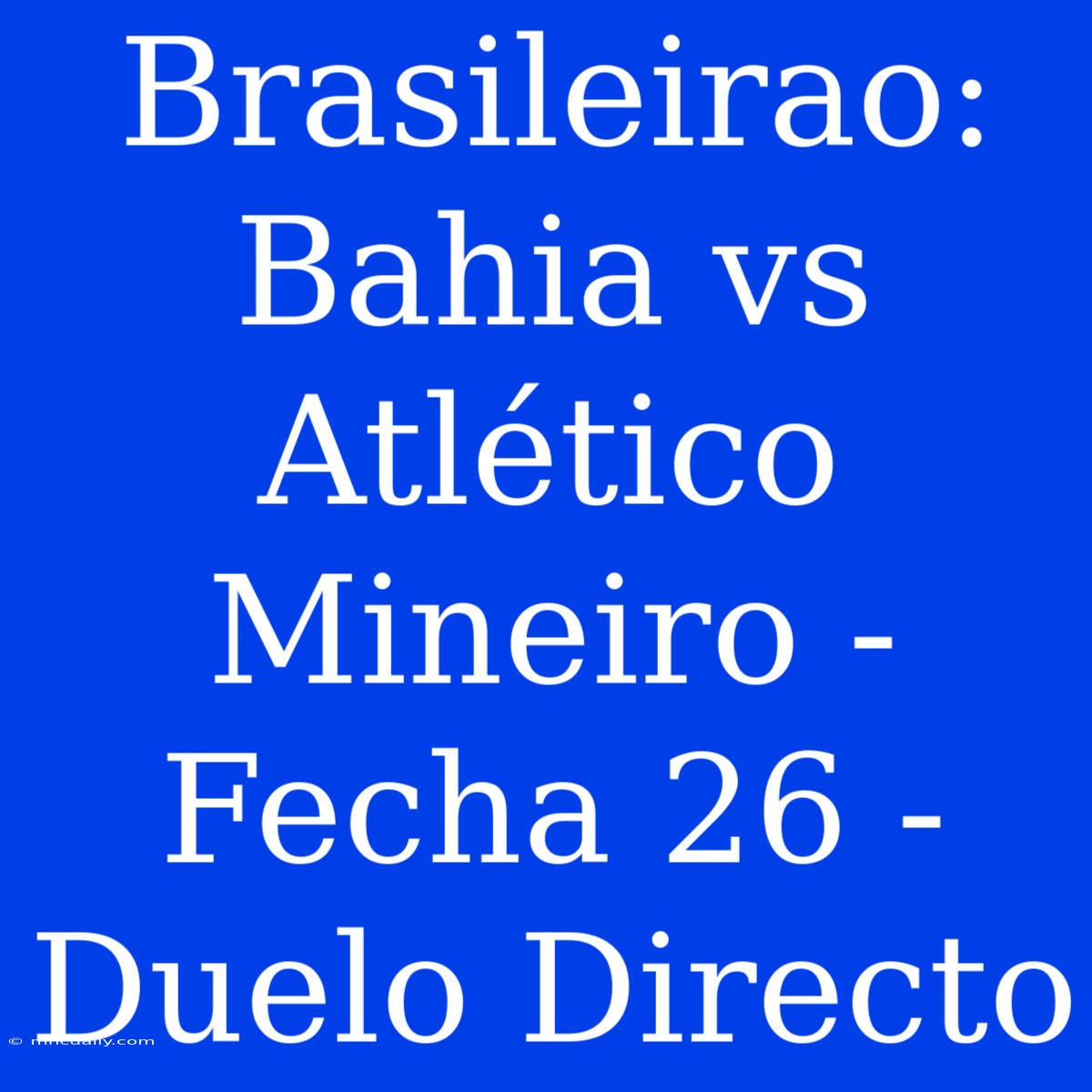 Brasileirao: Bahia Vs Atlético Mineiro - Fecha 26 - Duelo Directo 