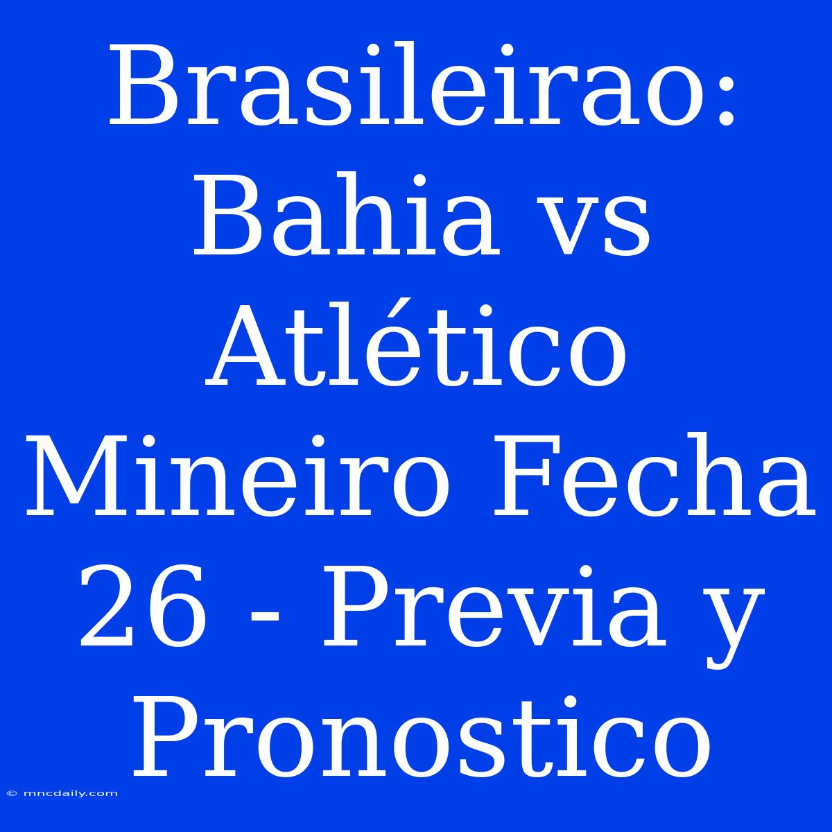 Brasileirao: Bahia Vs Atlético Mineiro Fecha 26 - Previa Y Pronostico