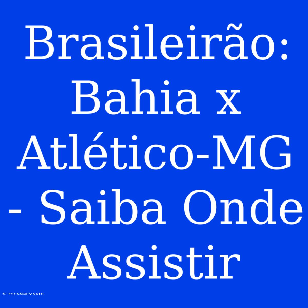 Brasileirão: Bahia X Atlético-MG - Saiba Onde Assistir