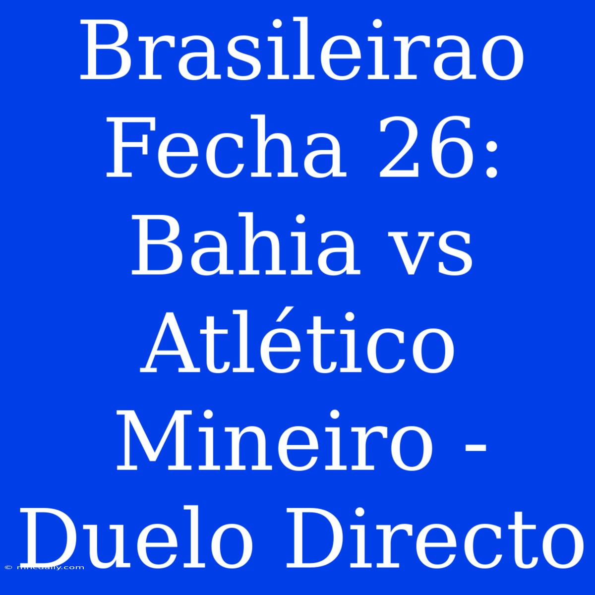 Brasileirao Fecha 26: Bahia Vs Atlético Mineiro - Duelo Directo