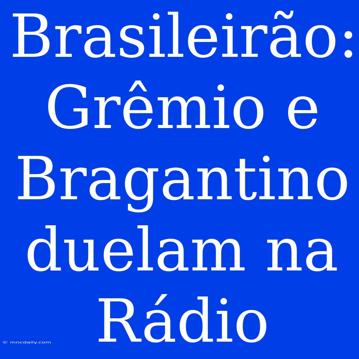 Brasileirão: Grêmio E Bragantino Duelam Na Rádio