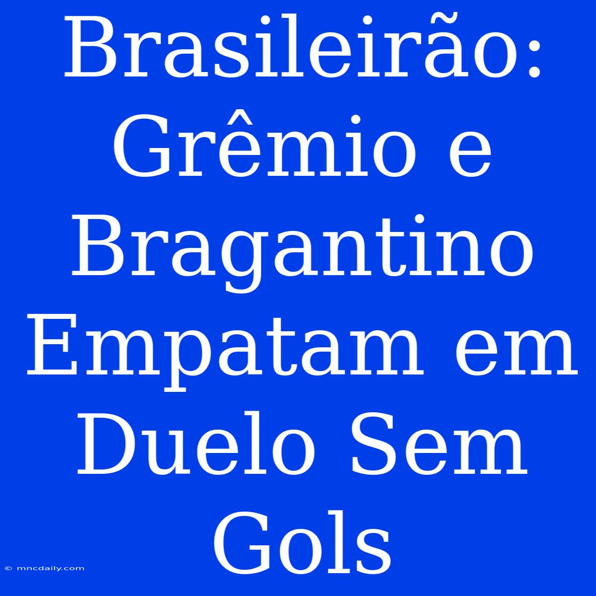 Brasileirão: Grêmio E Bragantino Empatam Em Duelo Sem Gols