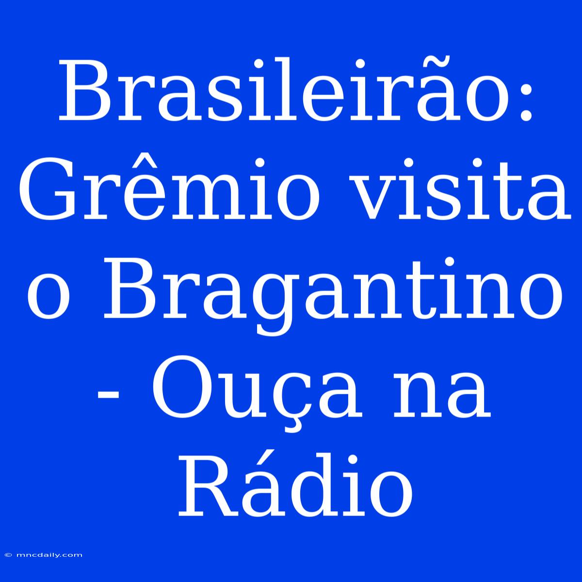 Brasileirão: Grêmio Visita O Bragantino - Ouça Na Rádio 