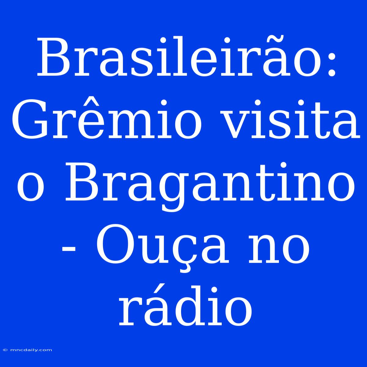 Brasileirão: Grêmio Visita O Bragantino - Ouça No Rádio