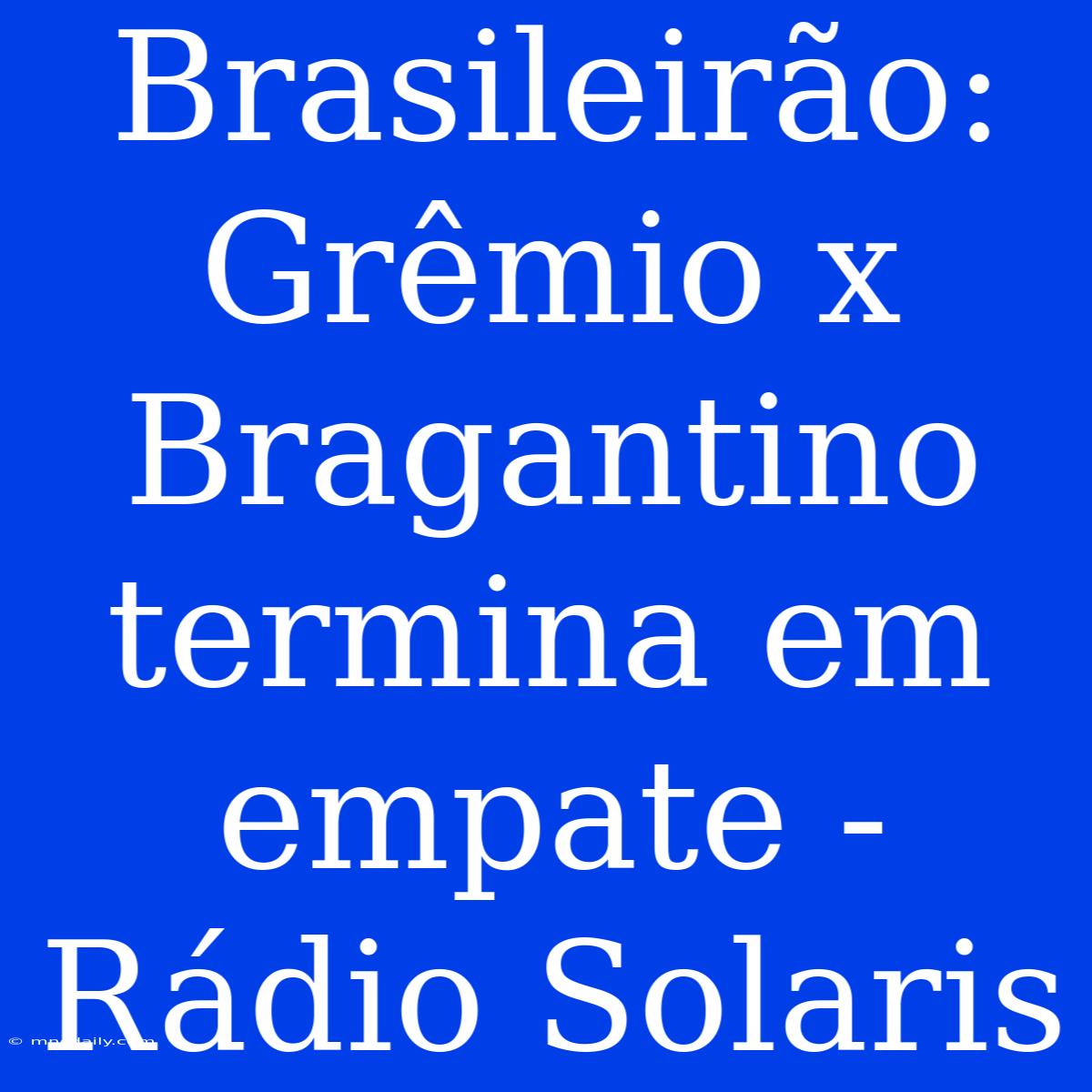 Brasileirão: Grêmio X Bragantino Termina Em Empate - Rádio Solaris 