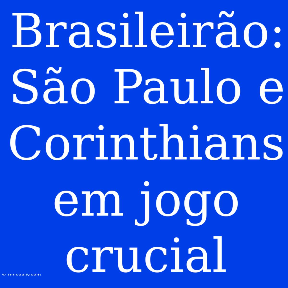 Brasileirão: São Paulo E Corinthians Em Jogo Crucial