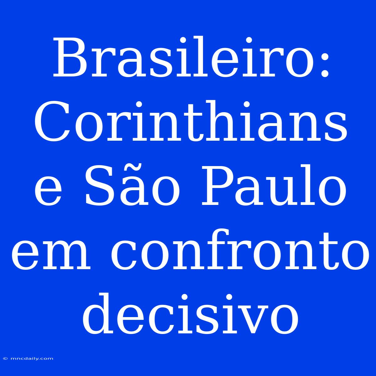 Brasileiro: Corinthians E São Paulo Em Confronto Decisivo