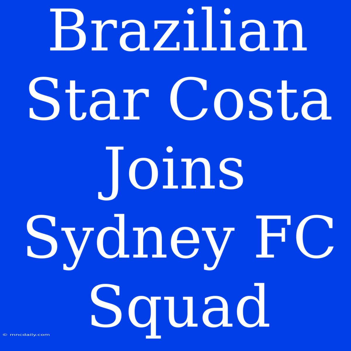 Brazilian Star Costa Joins Sydney FC Squad