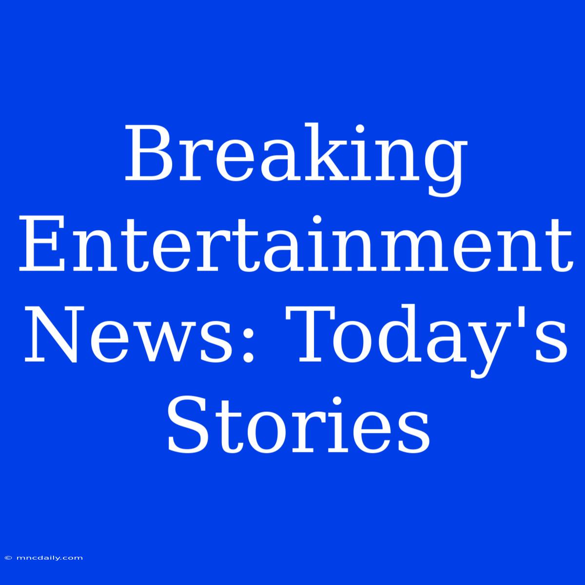 Breaking Entertainment News: Today's Stories