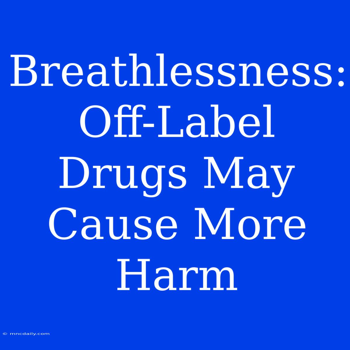 Breathlessness: Off-Label Drugs May Cause More Harm