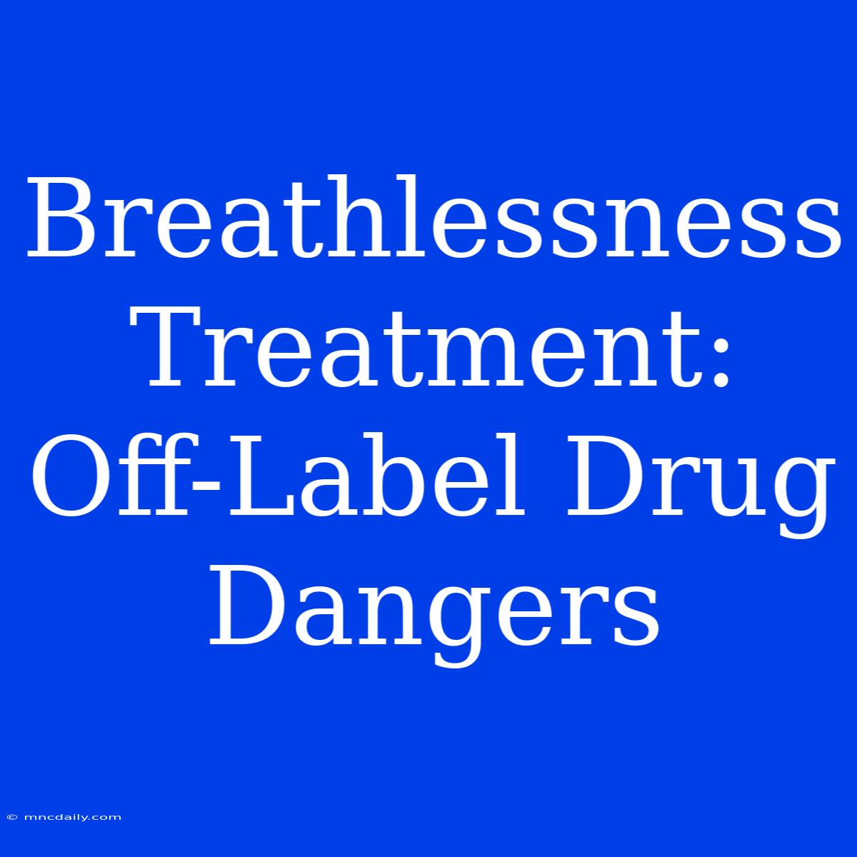 Breathlessness Treatment: Off-Label Drug Dangers