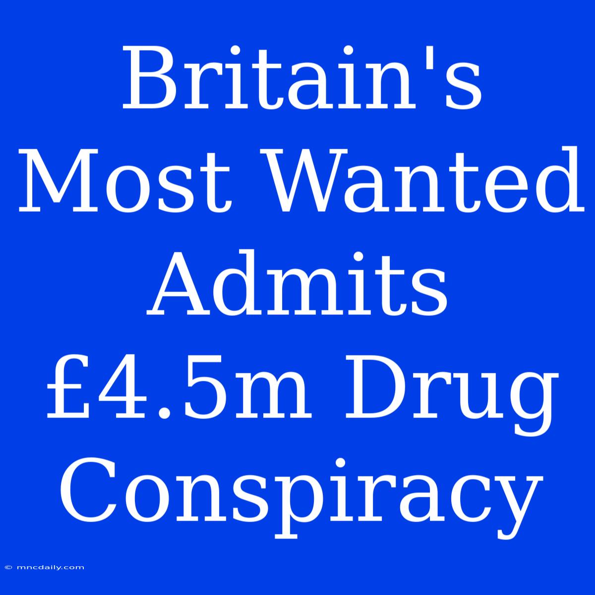 Britain's Most Wanted Admits £4.5m Drug Conspiracy