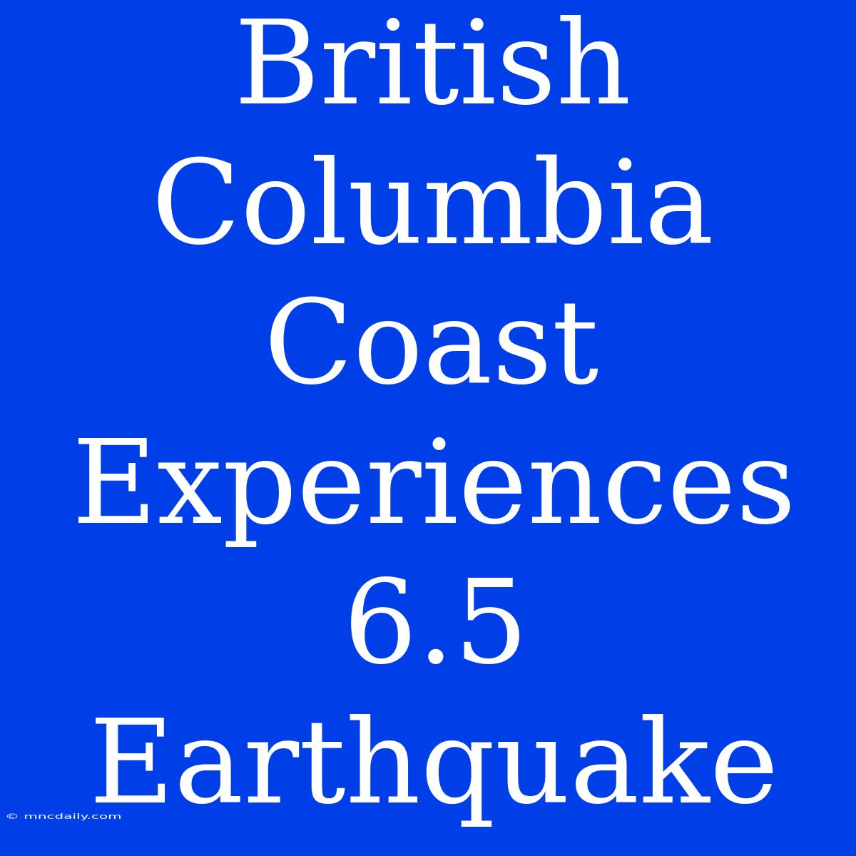 British Columbia Coast Experiences 6.5 Earthquake