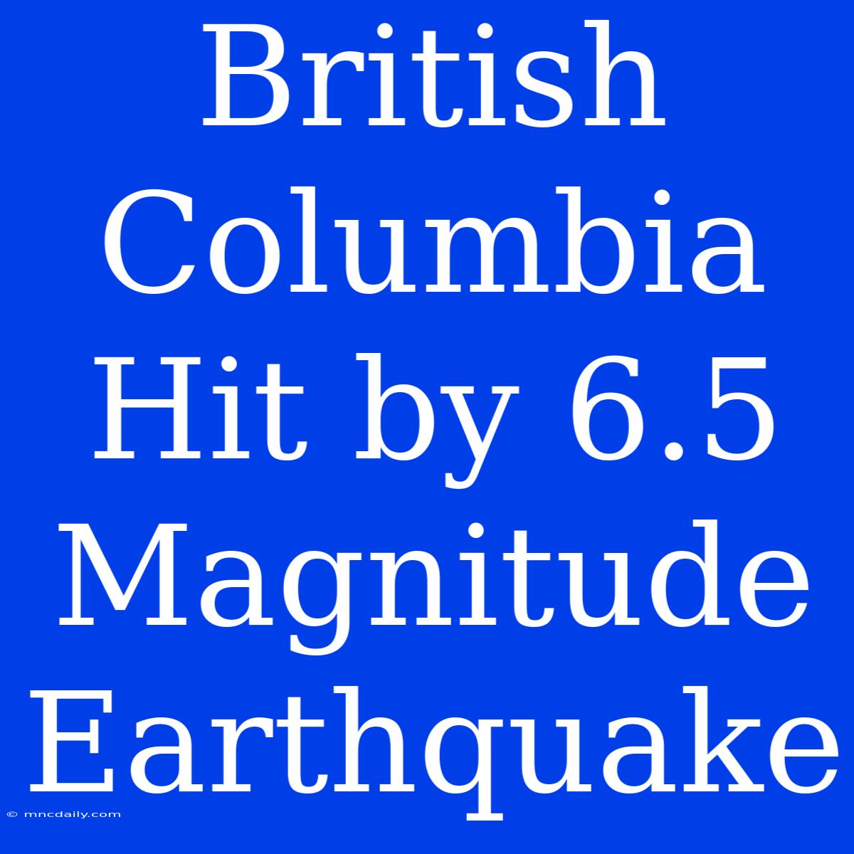 British Columbia Hit By 6.5 Magnitude Earthquake