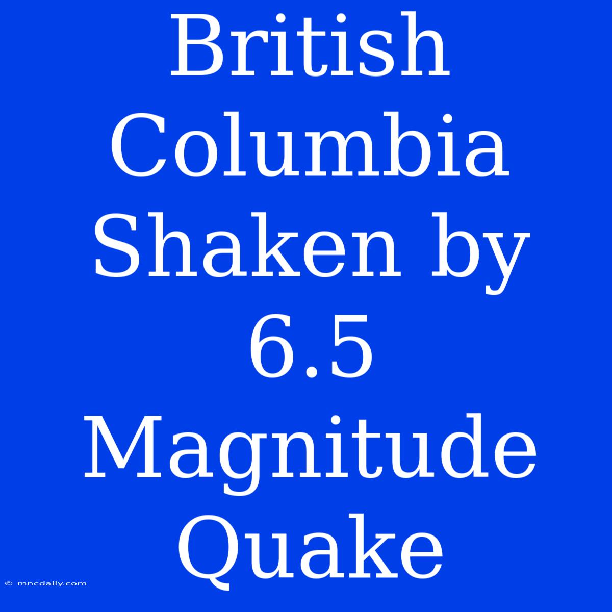 British Columbia Shaken By 6.5 Magnitude Quake