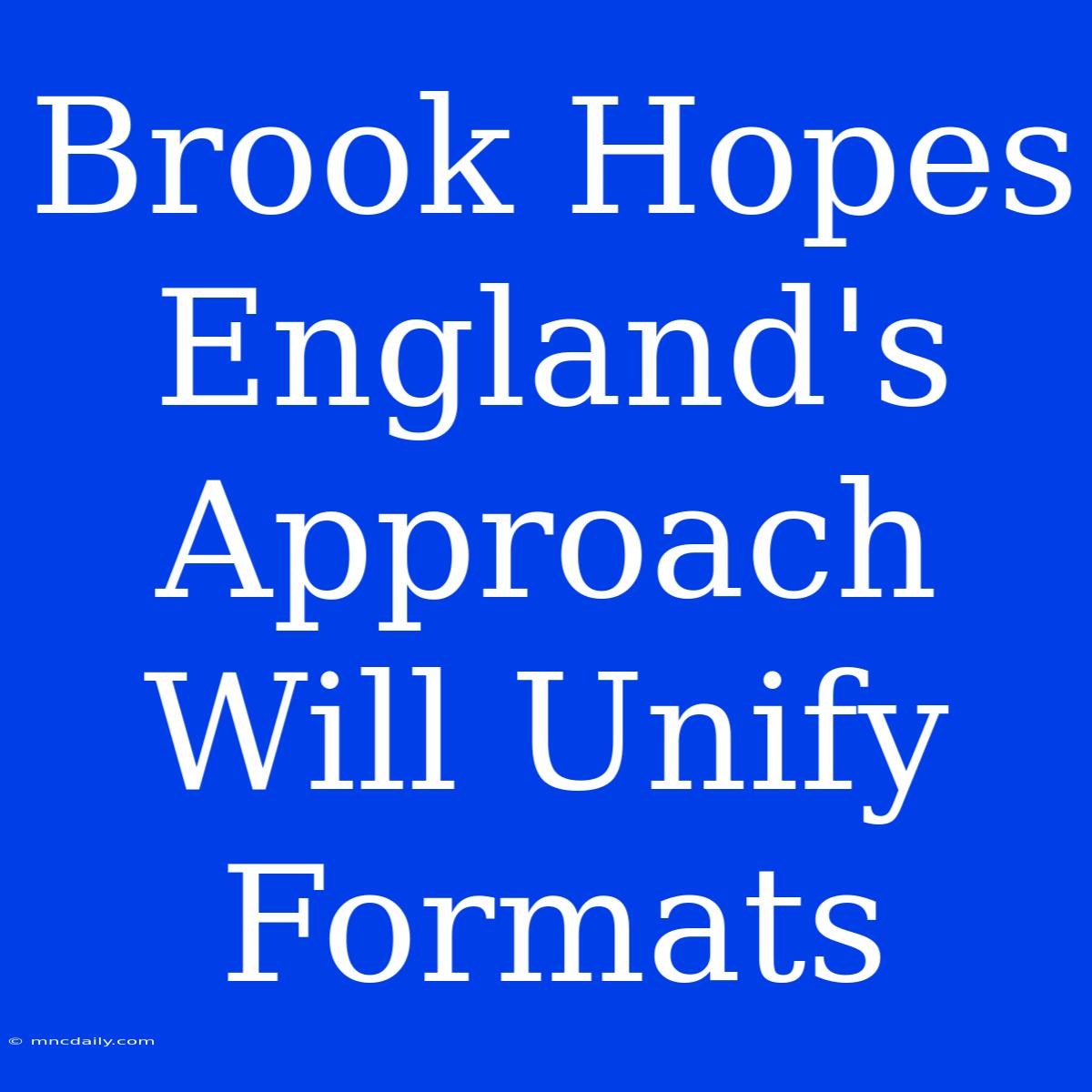 Brook Hopes England's Approach Will Unify Formats