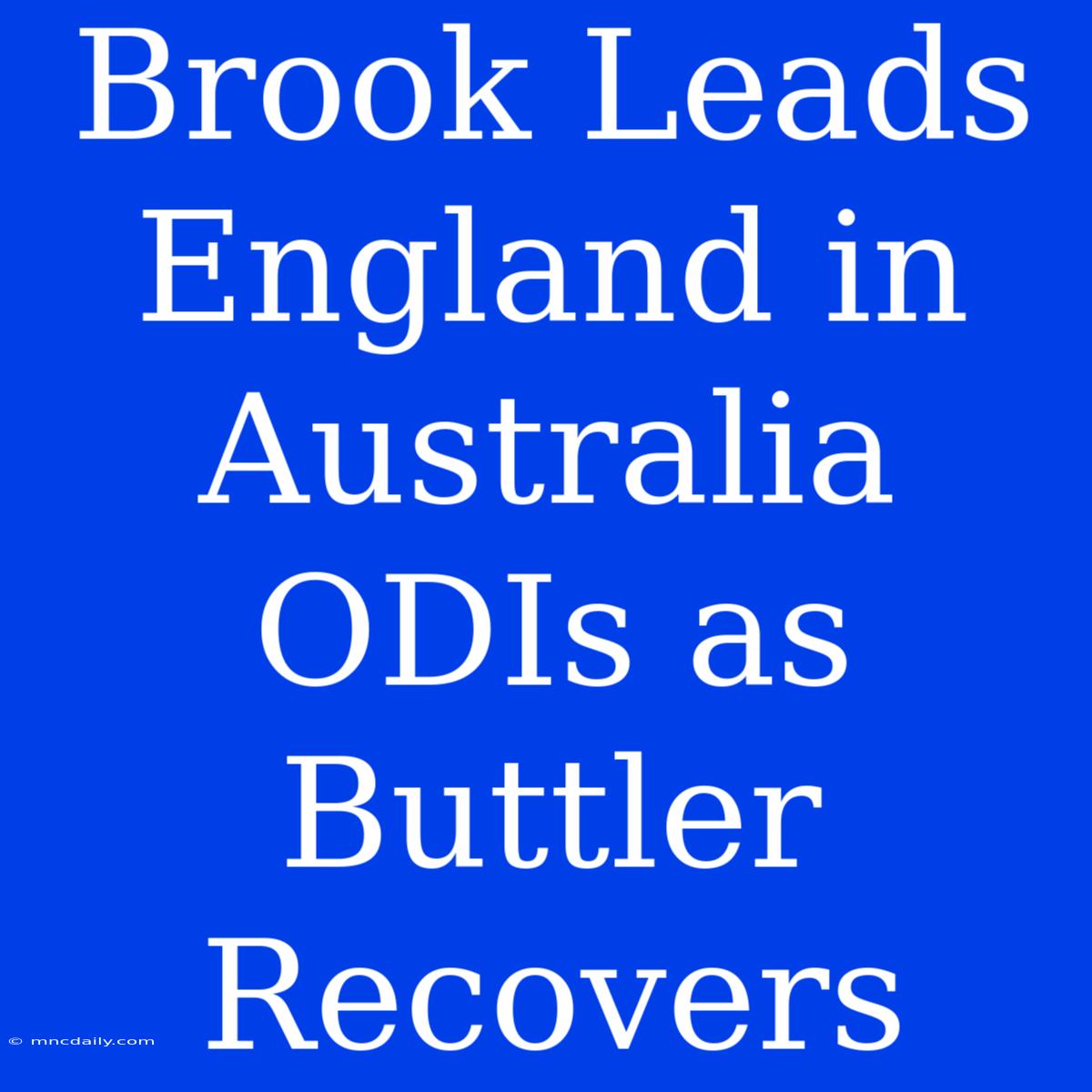 Brook Leads England In Australia ODIs As Buttler Recovers