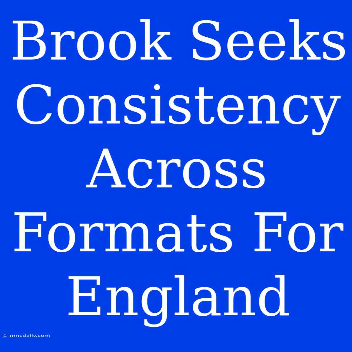 Brook Seeks Consistency Across Formats For England