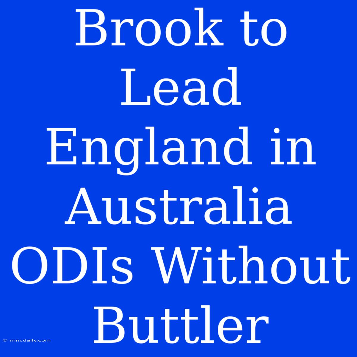 Brook To Lead England In Australia ODIs Without Buttler