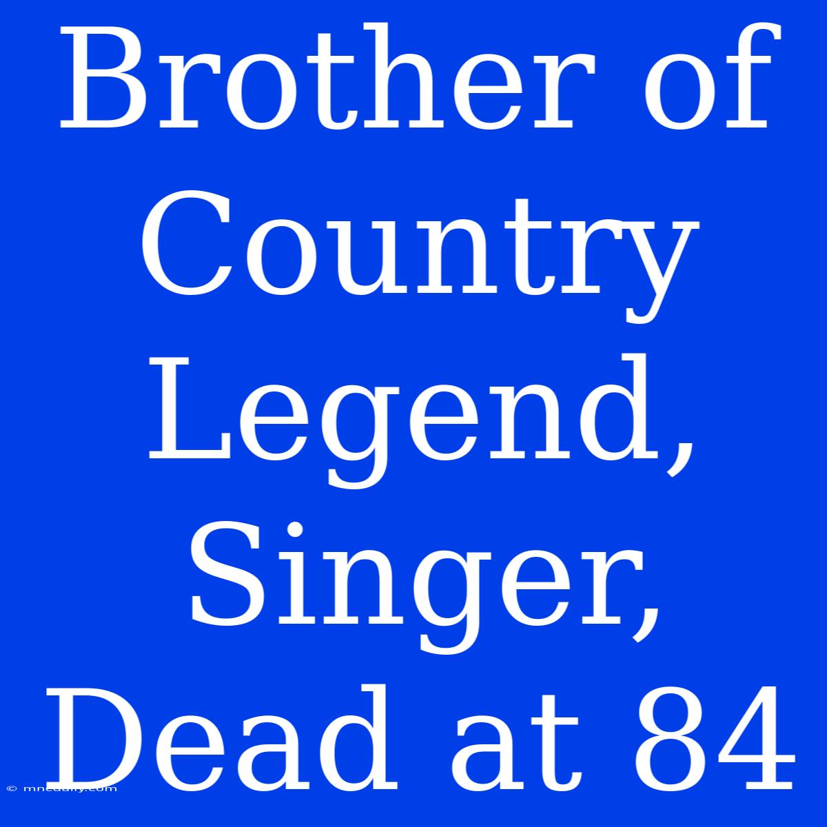 Brother Of Country Legend, Singer, Dead At 84 