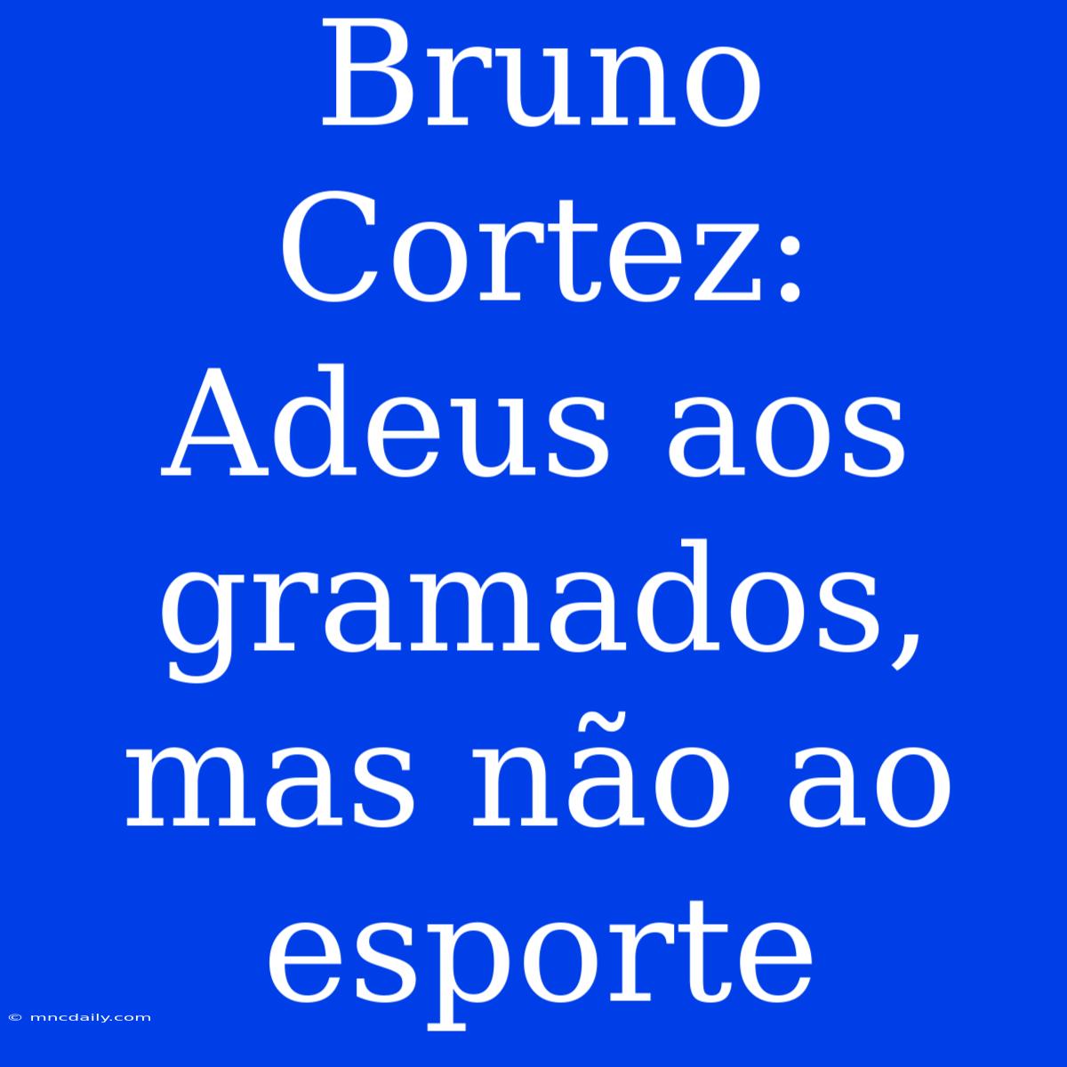 Bruno Cortez: Adeus Aos Gramados, Mas Não Ao Esporte