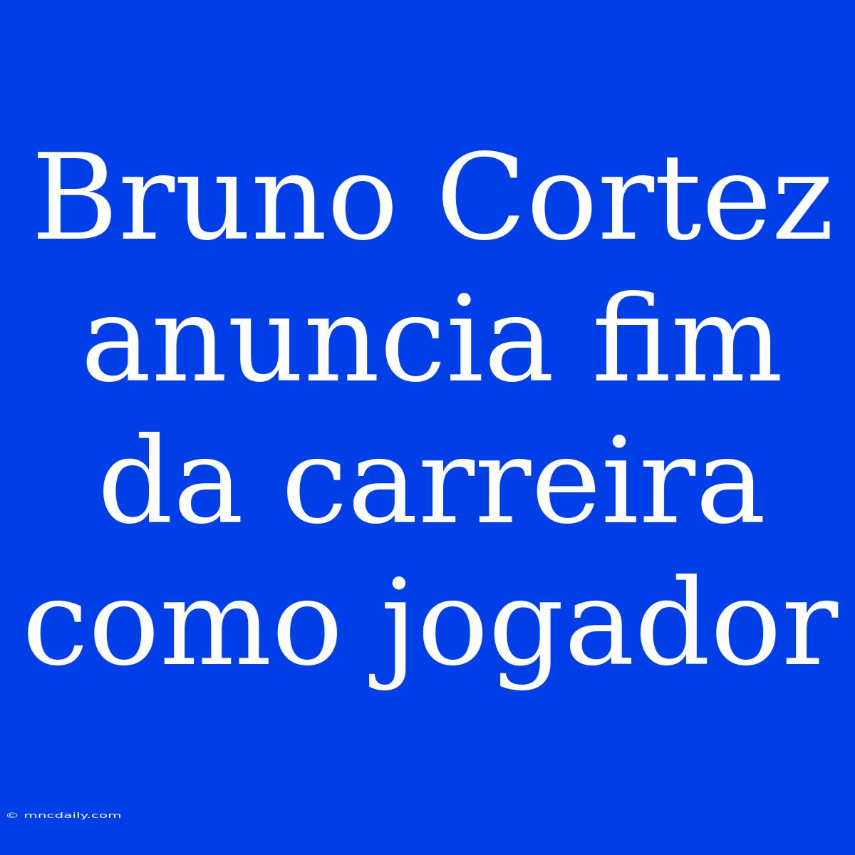 Bruno Cortez Anuncia Fim Da Carreira Como Jogador