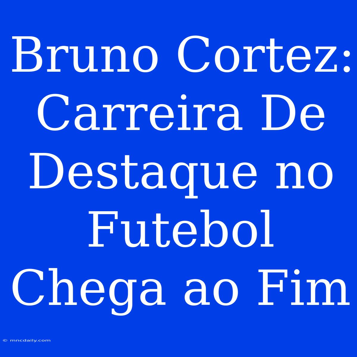 Bruno Cortez: Carreira De Destaque No Futebol Chega Ao Fim