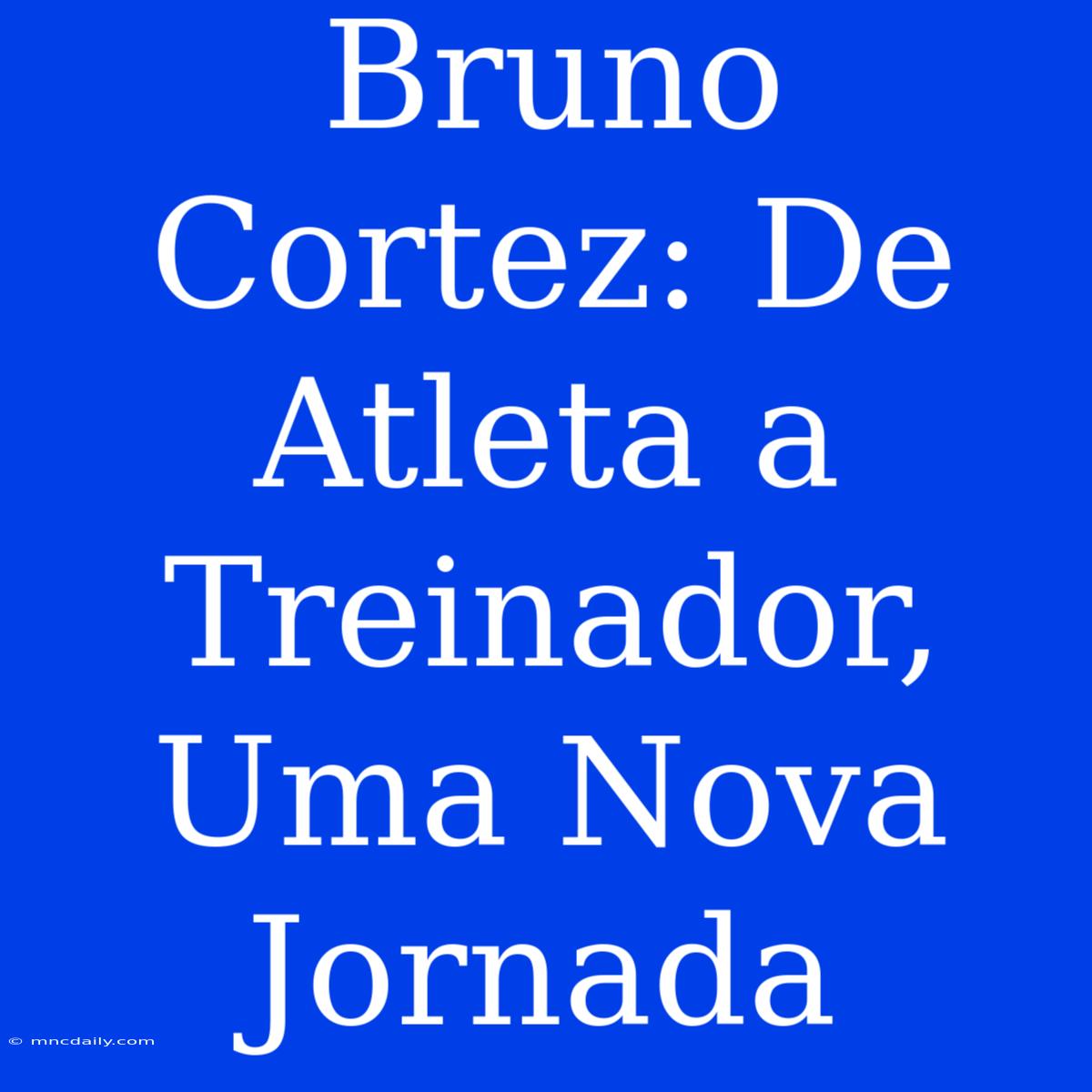 Bruno Cortez: De Atleta A Treinador, Uma Nova Jornada