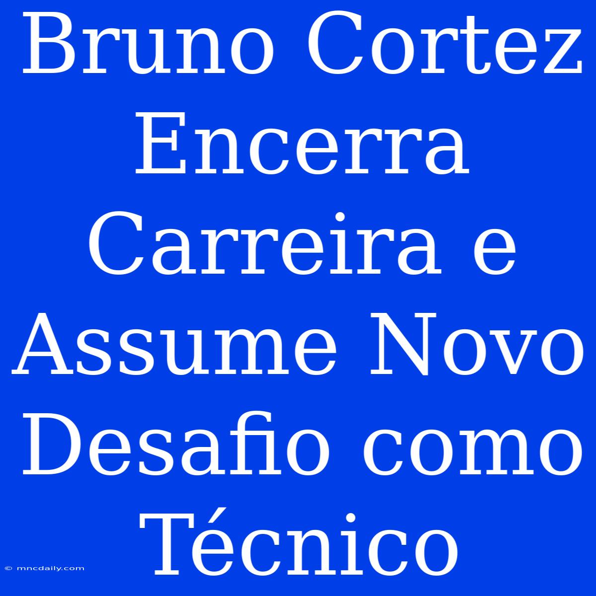 Bruno Cortez Encerra Carreira E Assume Novo Desafio Como Técnico