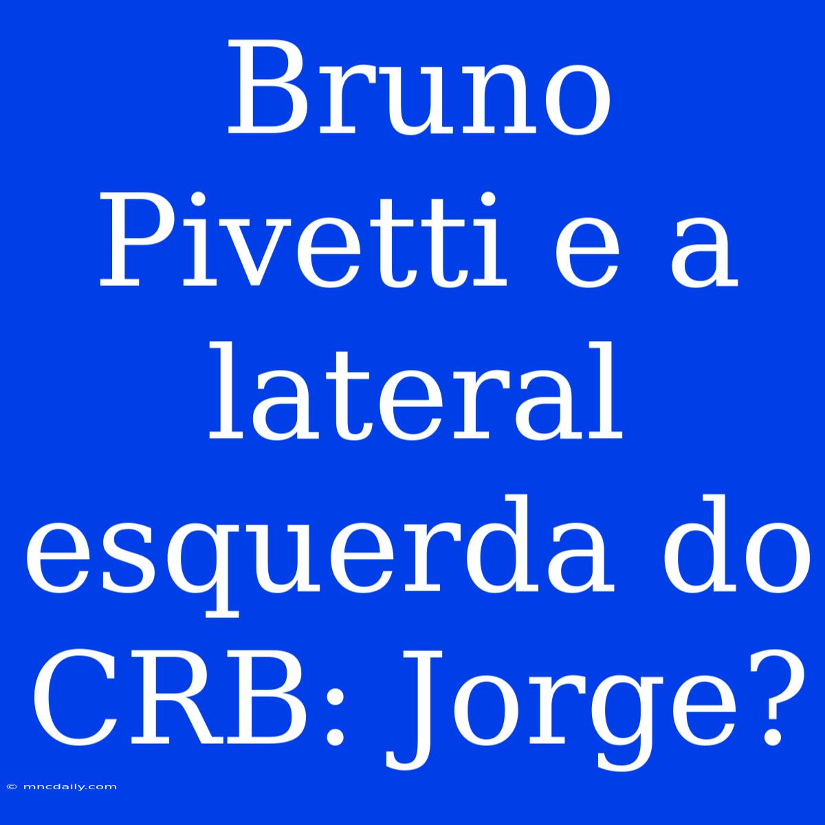 Bruno Pivetti E A Lateral Esquerda Do CRB: Jorge?