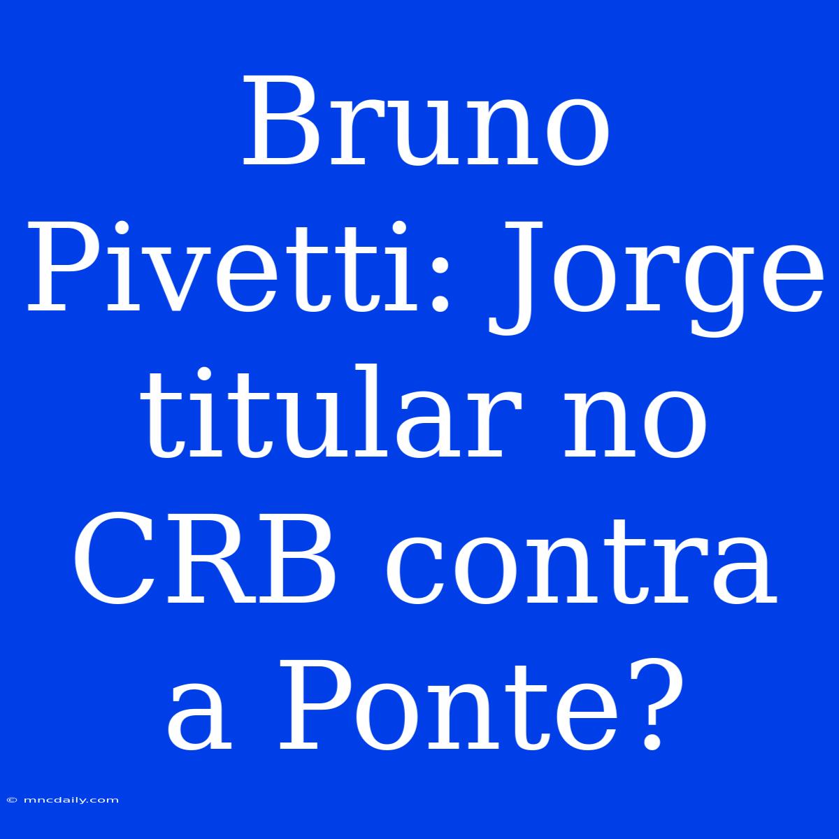 Bruno Pivetti: Jorge Titular No CRB Contra A Ponte?