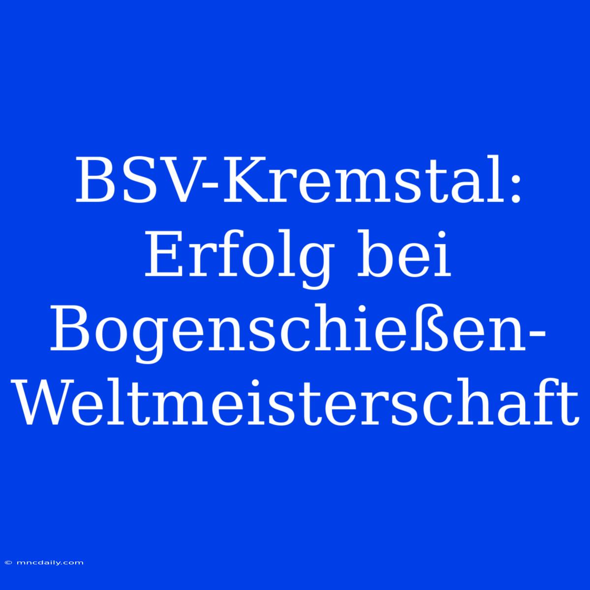 BSV-Kremstal: Erfolg Bei Bogenschießen-Weltmeisterschaft