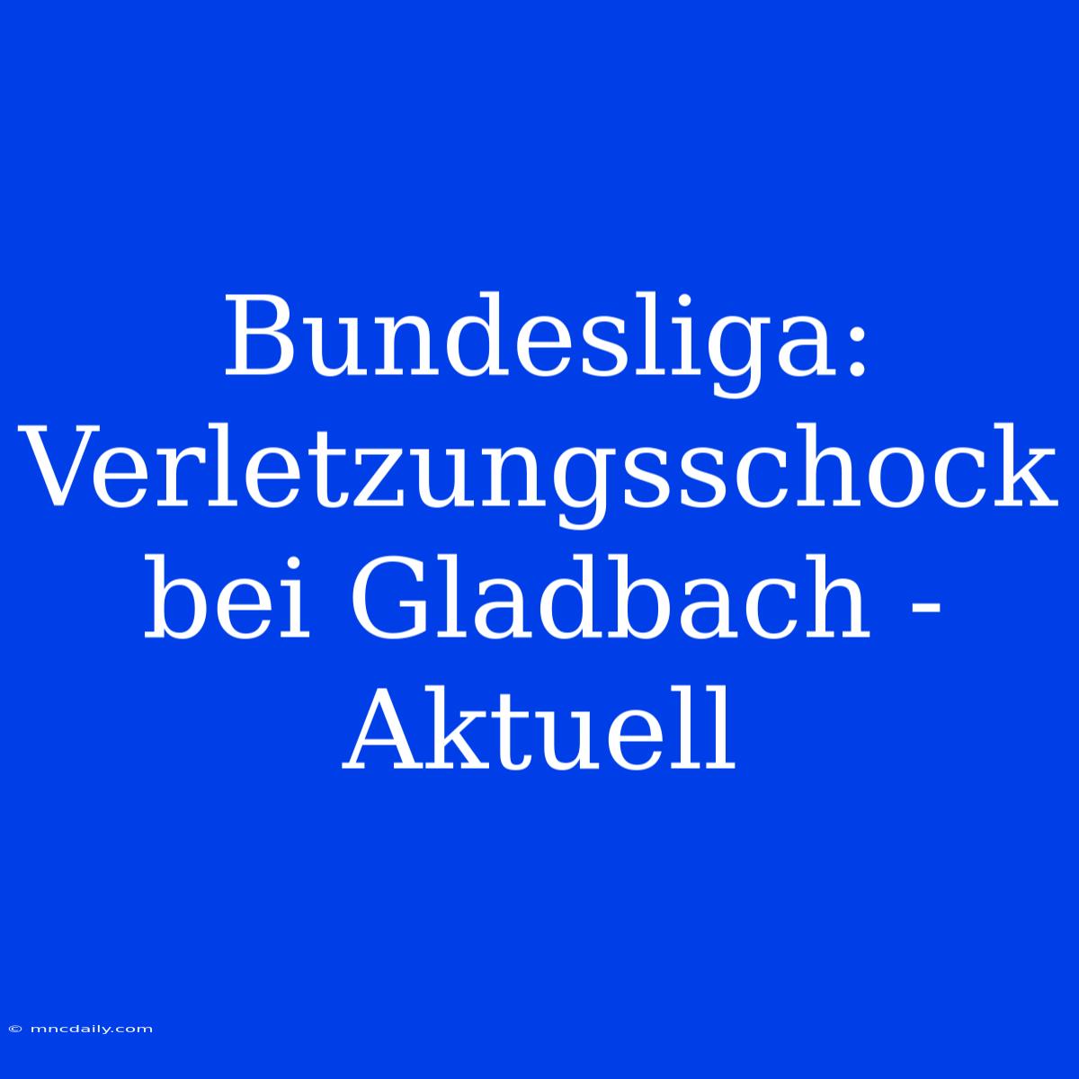 Bundesliga: Verletzungsschock Bei Gladbach - Aktuell