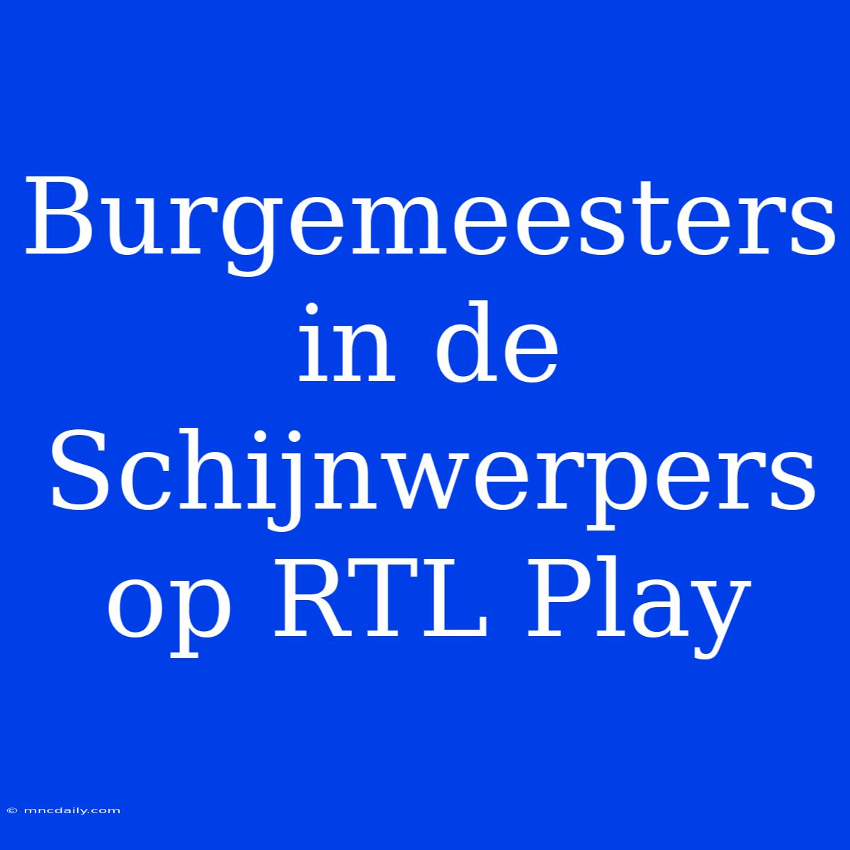 Burgemeesters In De Schijnwerpers Op RTL Play