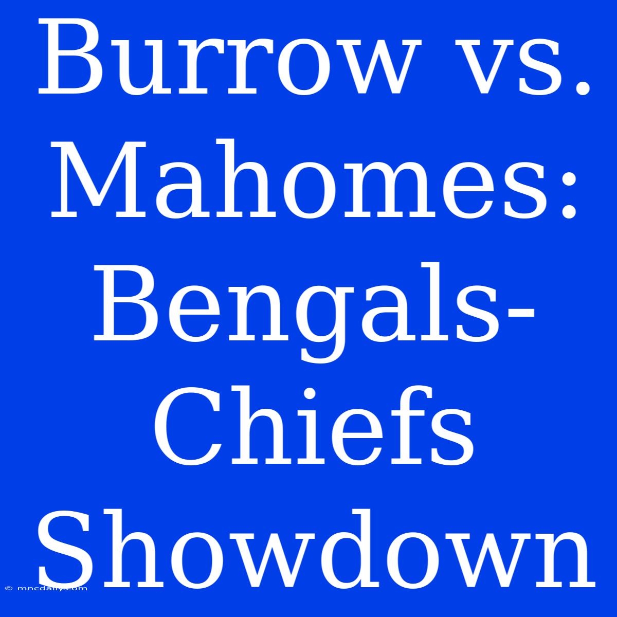 Burrow Vs. Mahomes: Bengals-Chiefs Showdown