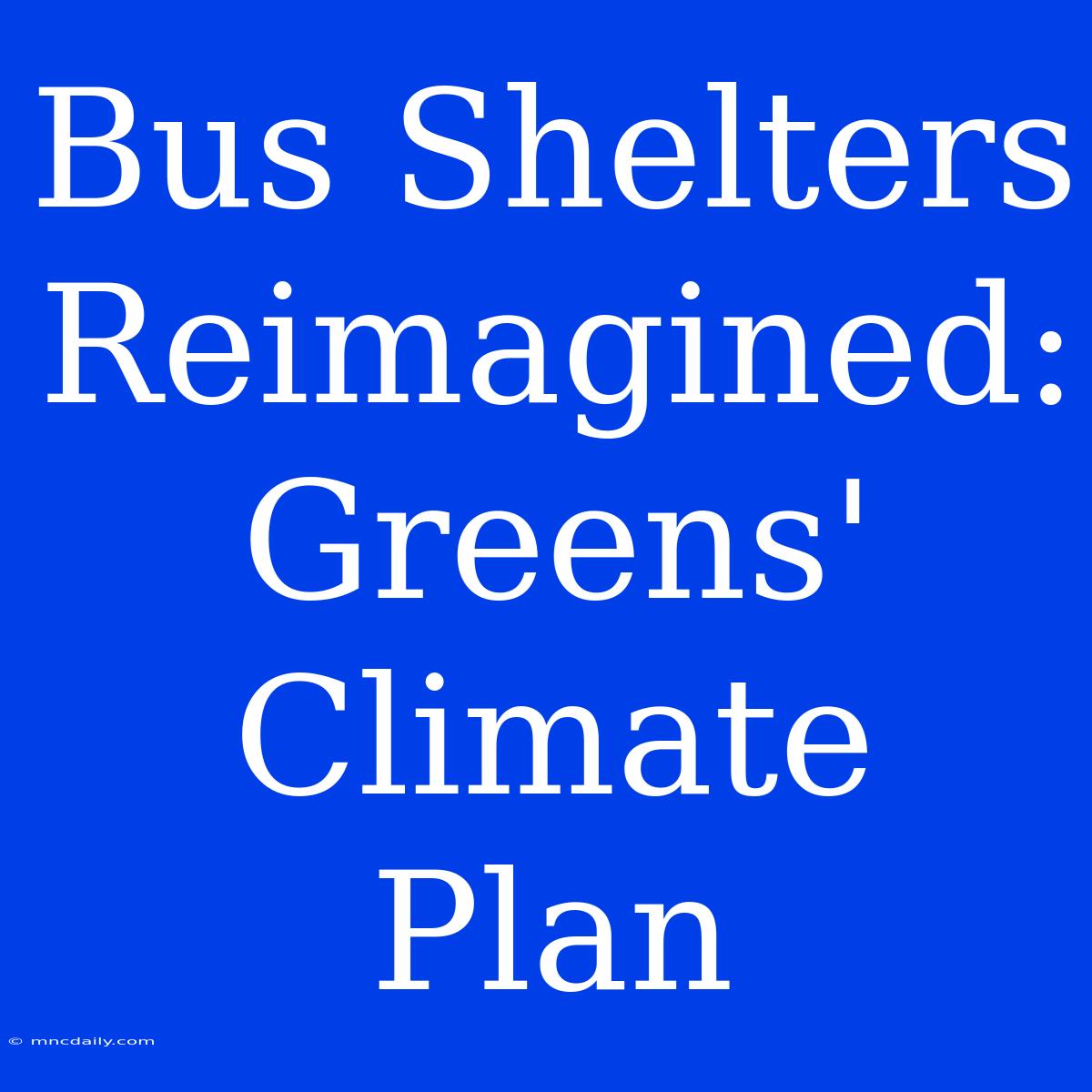 Bus Shelters Reimagined: Greens' Climate Plan