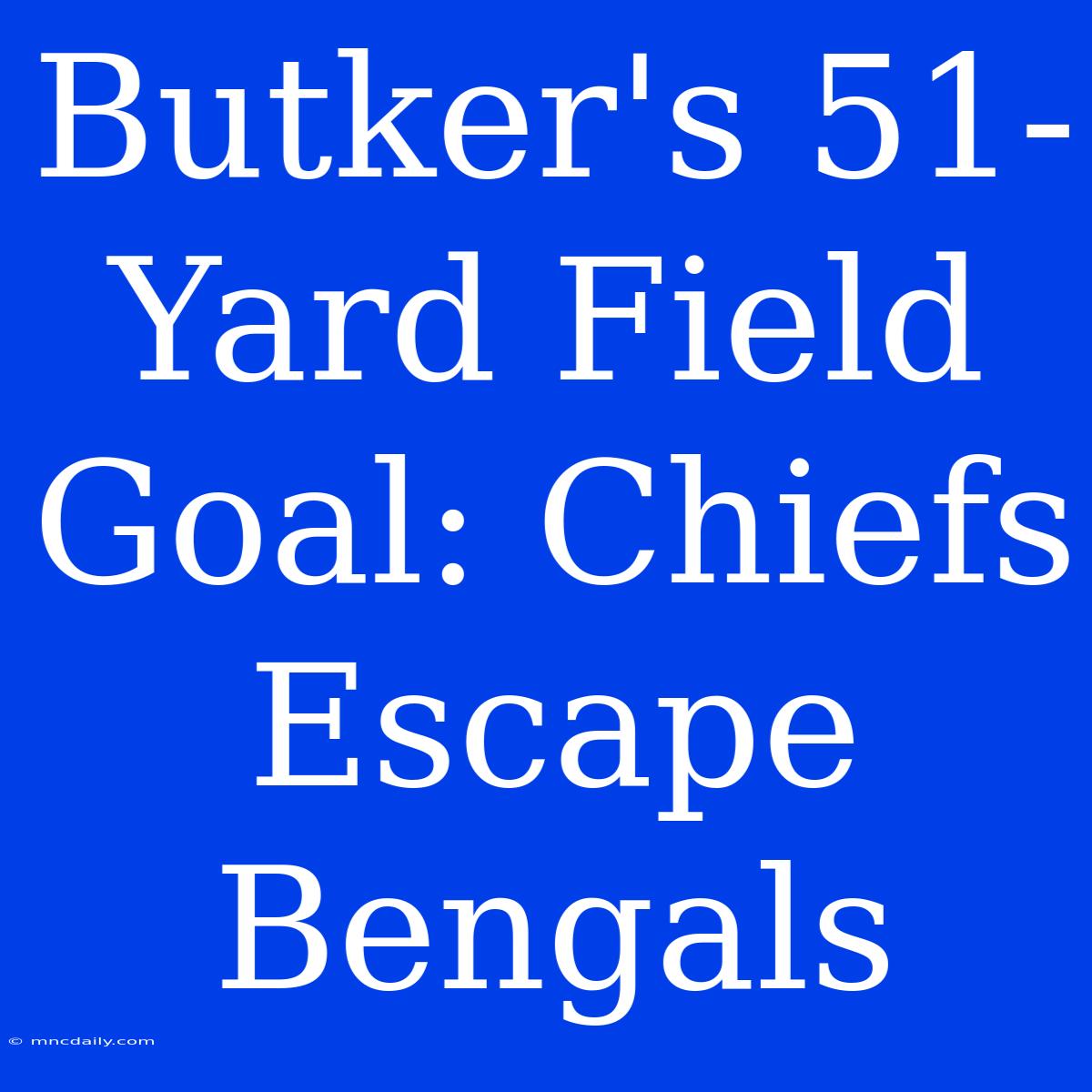 Butker's 51-Yard Field Goal: Chiefs Escape Bengals 