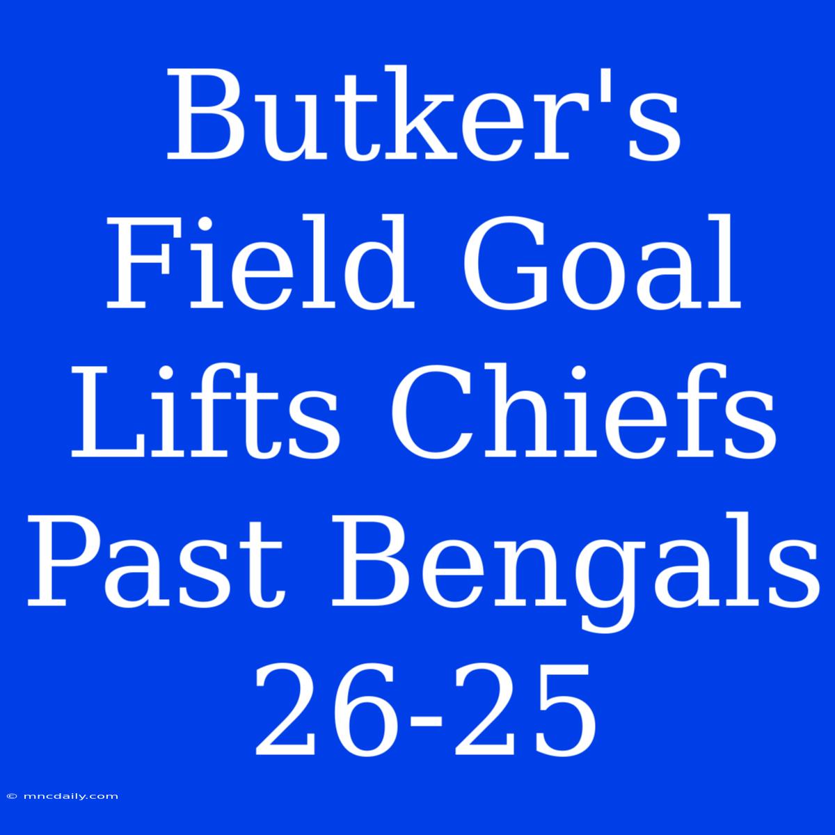 Butker's Field Goal Lifts Chiefs Past Bengals 26-25