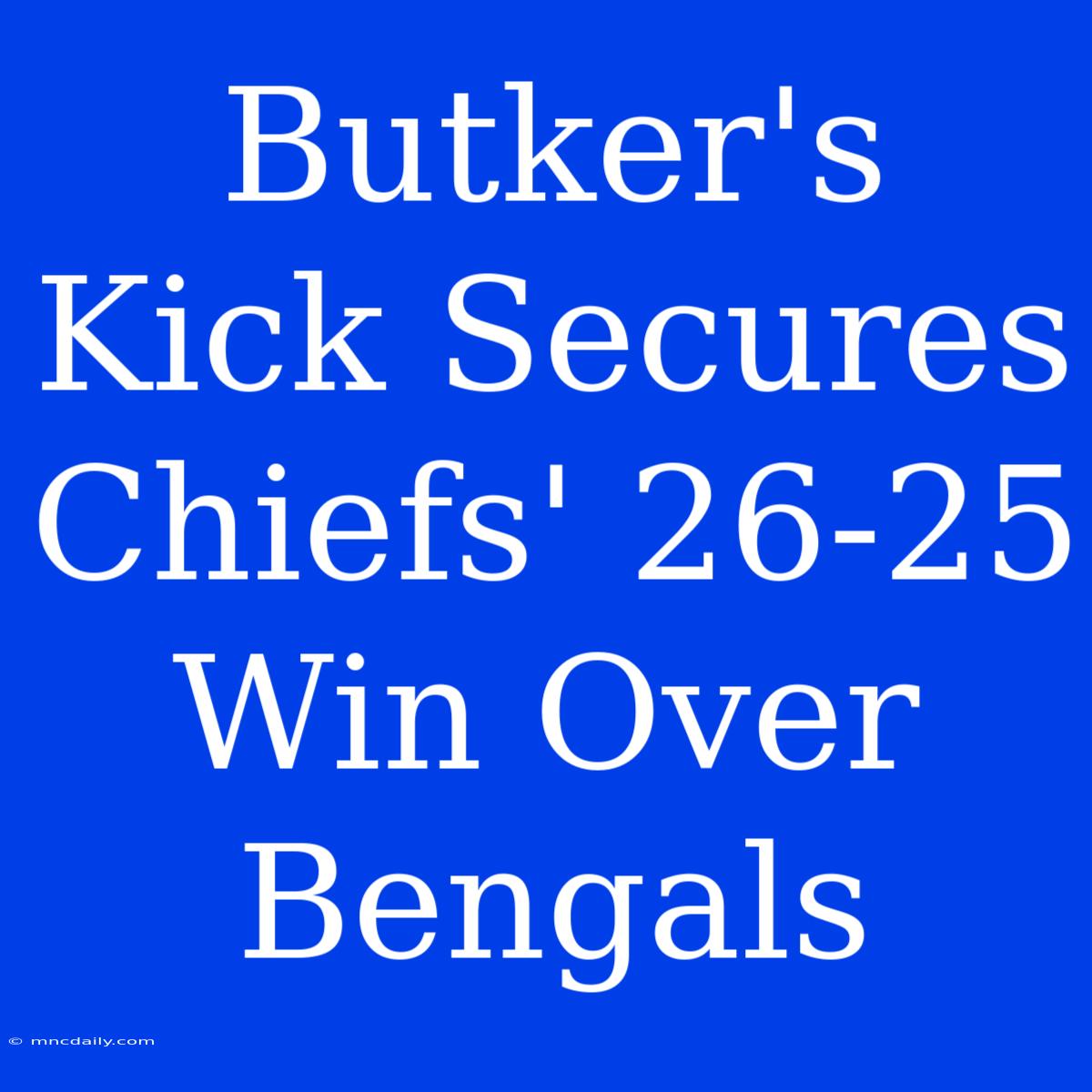 Butker's Kick Secures Chiefs' 26-25 Win Over Bengals