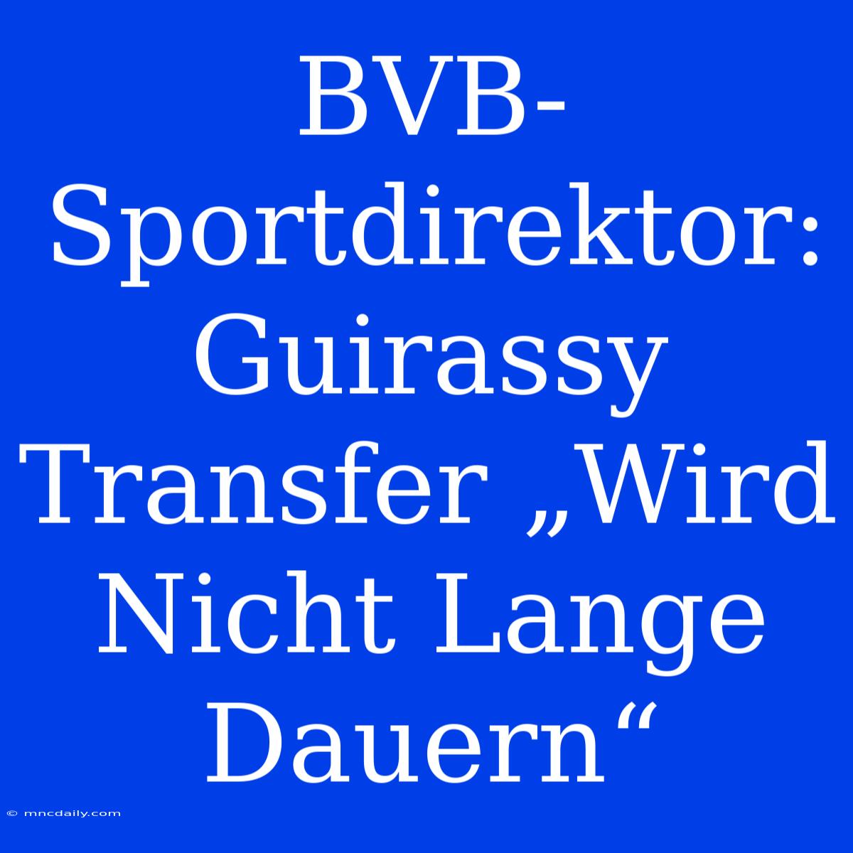 BVB-Sportdirektor: Guirassy Transfer „Wird Nicht Lange Dauern“