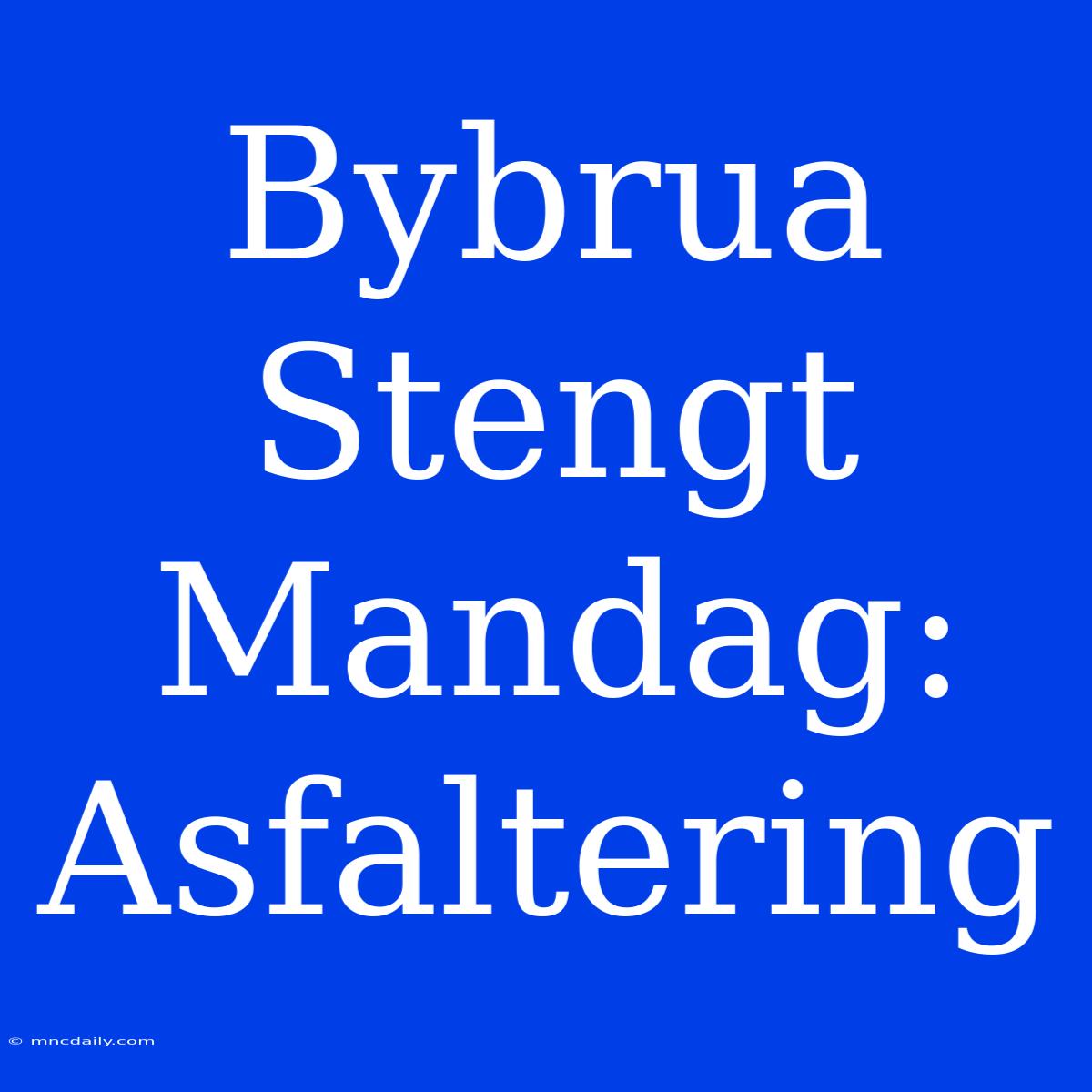 Bybrua Stengt Mandag: Asfaltering