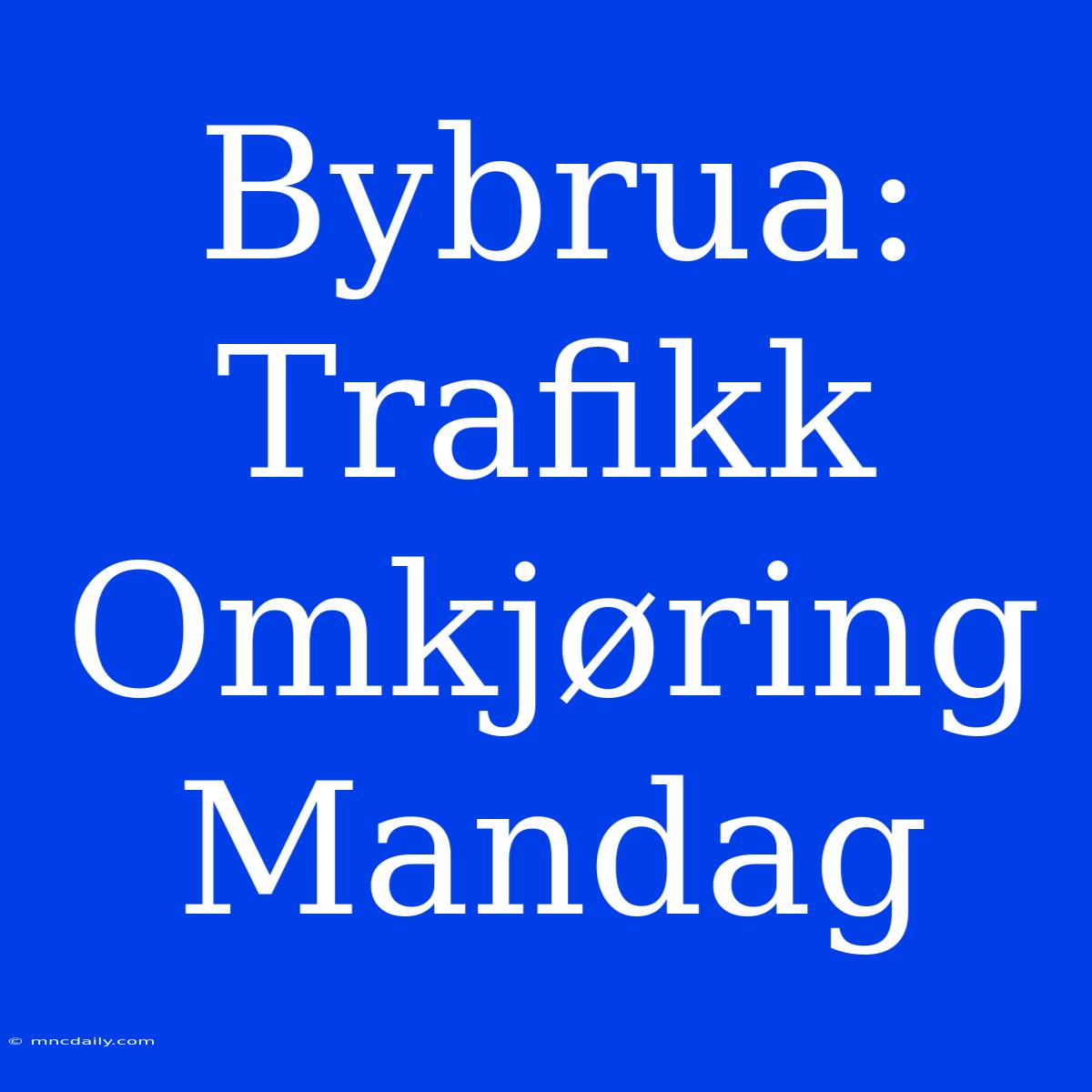 Bybrua: Trafikk Omkjøring Mandag